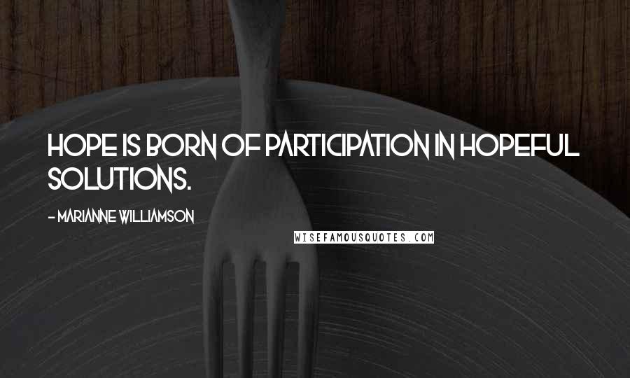 Marianne Williamson Quotes: Hope is born of participation in hopeful solutions.