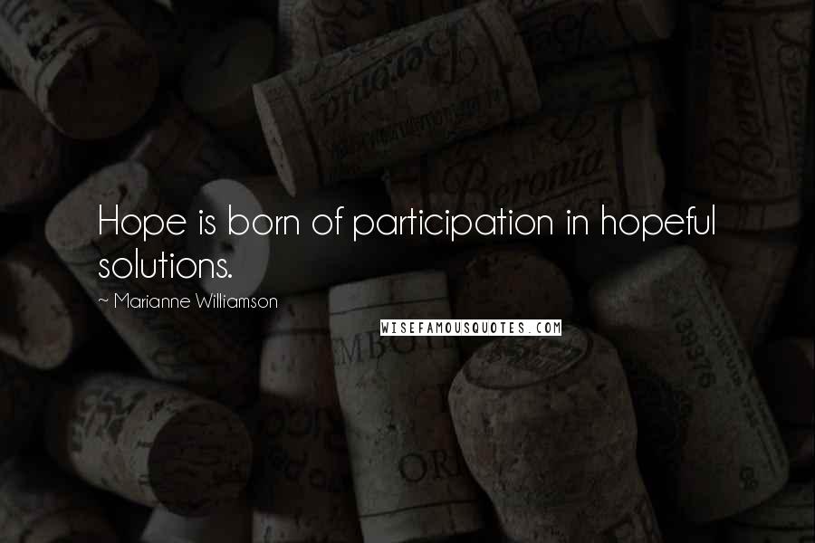 Marianne Williamson Quotes: Hope is born of participation in hopeful solutions.