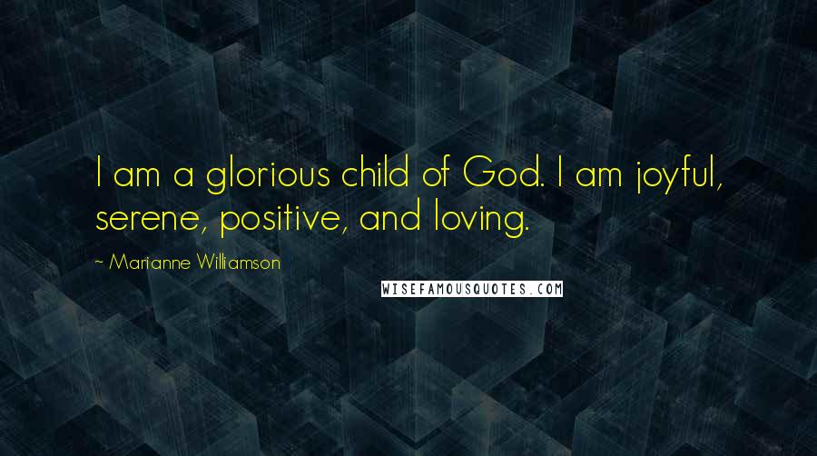 Marianne Williamson Quotes: I am a glorious child of God. I am joyful, serene, positive, and loving.