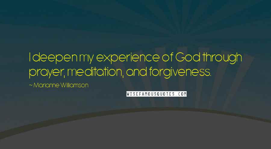 Marianne Williamson Quotes: I deepen my experience of God through prayer, meditation, and forgiveness.