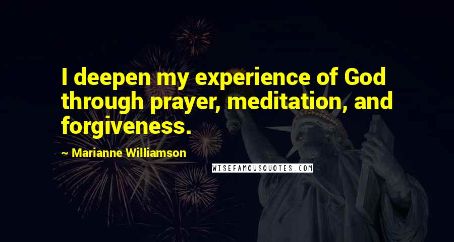 Marianne Williamson Quotes: I deepen my experience of God through prayer, meditation, and forgiveness.