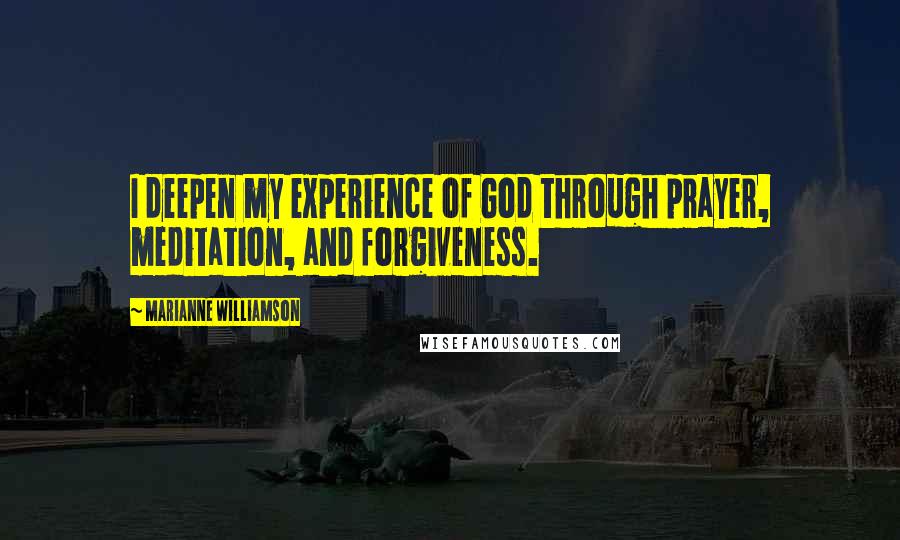 Marianne Williamson Quotes: I deepen my experience of God through prayer, meditation, and forgiveness.