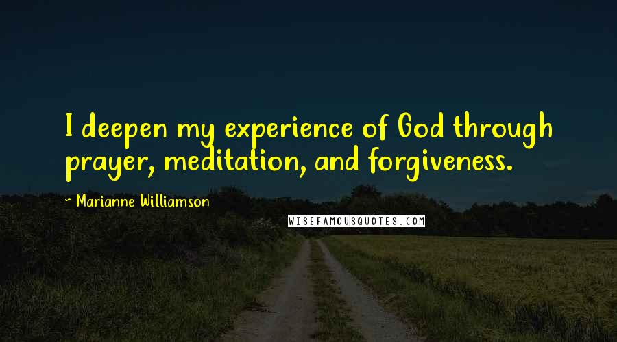 Marianne Williamson Quotes: I deepen my experience of God through prayer, meditation, and forgiveness.