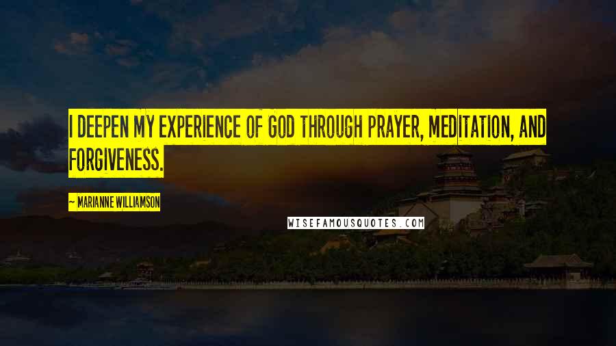 Marianne Williamson Quotes: I deepen my experience of God through prayer, meditation, and forgiveness.