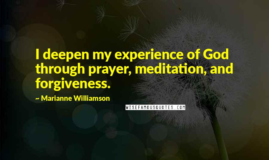 Marianne Williamson Quotes: I deepen my experience of God through prayer, meditation, and forgiveness.