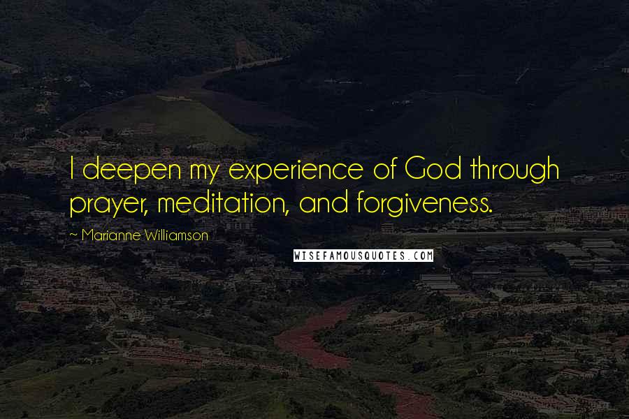 Marianne Williamson Quotes: I deepen my experience of God through prayer, meditation, and forgiveness.