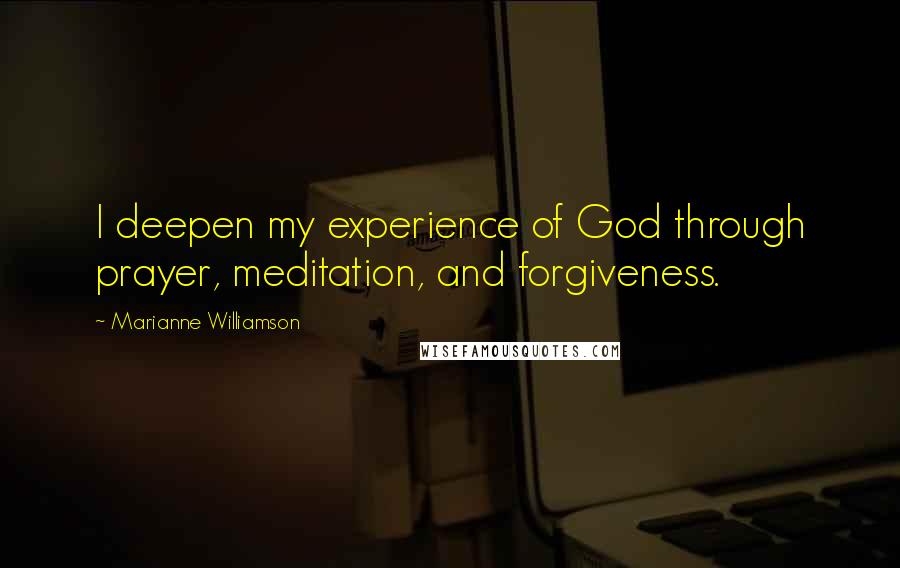 Marianne Williamson Quotes: I deepen my experience of God through prayer, meditation, and forgiveness.