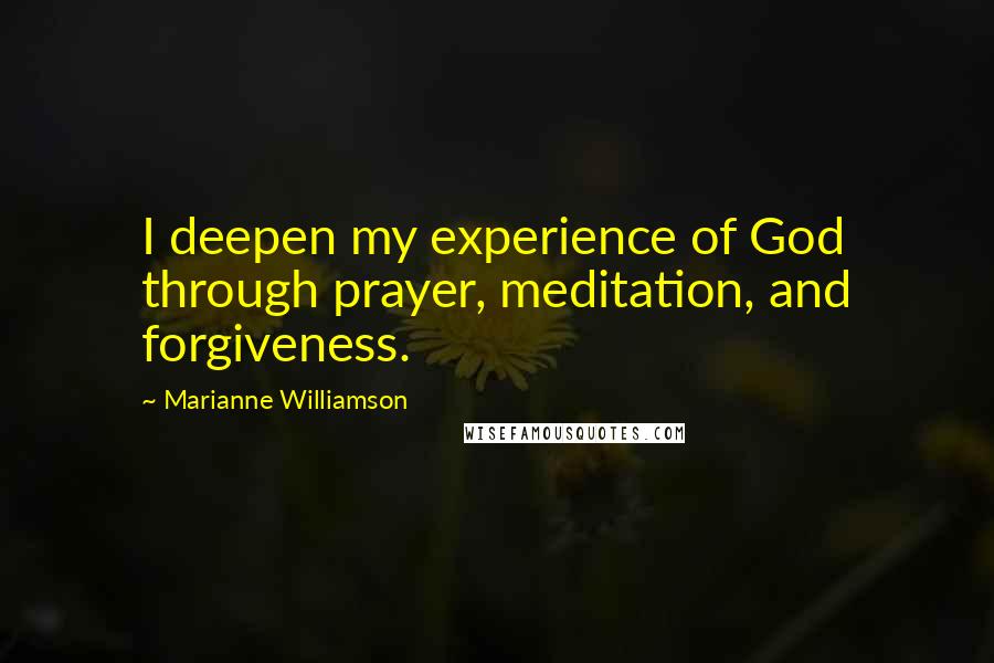 Marianne Williamson Quotes: I deepen my experience of God through prayer, meditation, and forgiveness.