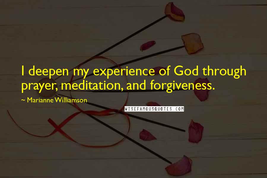 Marianne Williamson Quotes: I deepen my experience of God through prayer, meditation, and forgiveness.