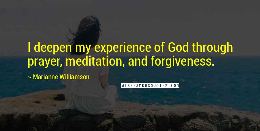 Marianne Williamson Quotes: I deepen my experience of God through prayer, meditation, and forgiveness.
