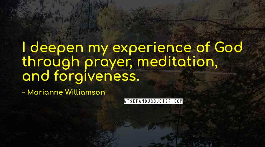 Marianne Williamson Quotes: I deepen my experience of God through prayer, meditation, and forgiveness.