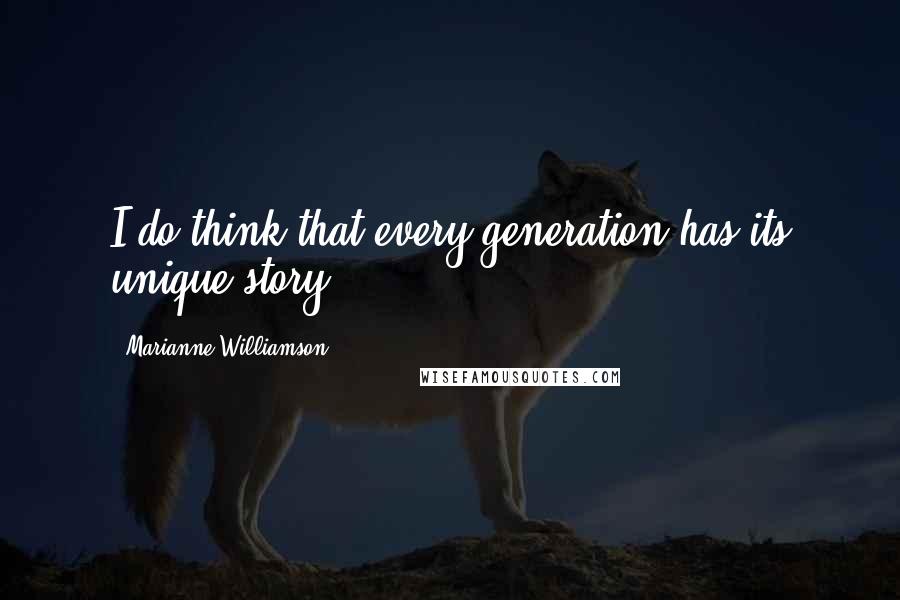 Marianne Williamson Quotes: I do think that every generation has its unique story.