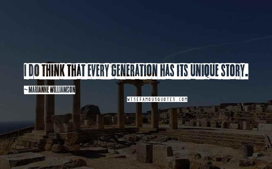 Marianne Williamson Quotes: I do think that every generation has its unique story.