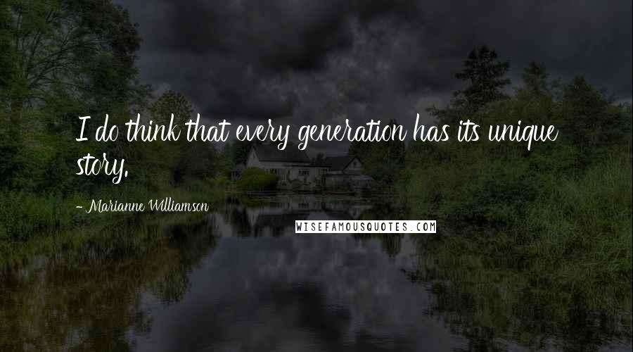 Marianne Williamson Quotes: I do think that every generation has its unique story.