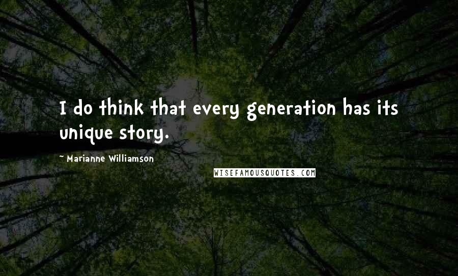 Marianne Williamson Quotes: I do think that every generation has its unique story.