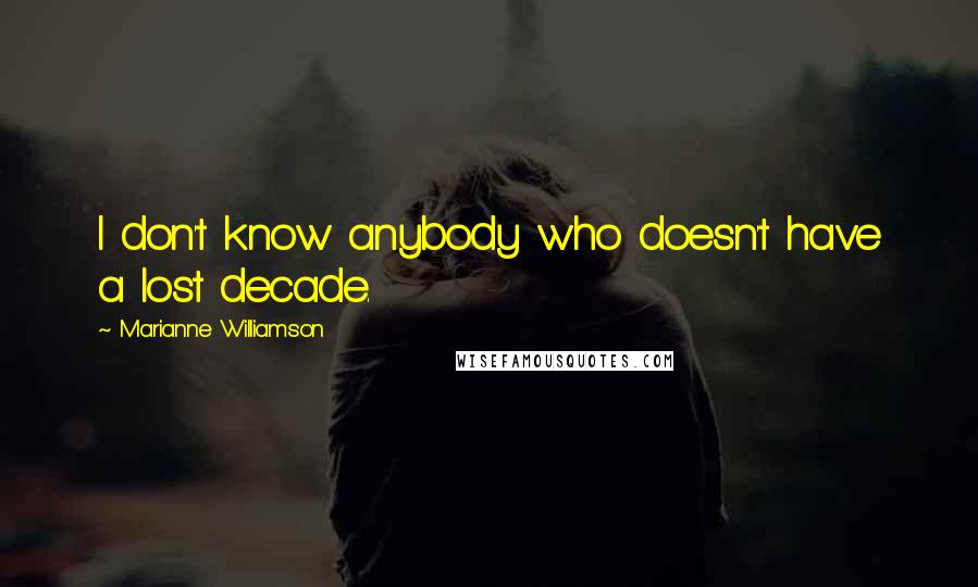 Marianne Williamson Quotes: I don't know anybody who doesn't have a lost decade.