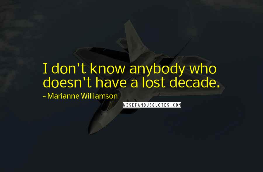 Marianne Williamson Quotes: I don't know anybody who doesn't have a lost decade.