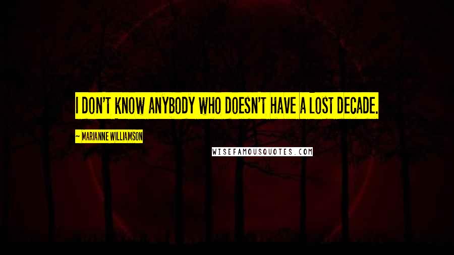 Marianne Williamson Quotes: I don't know anybody who doesn't have a lost decade.