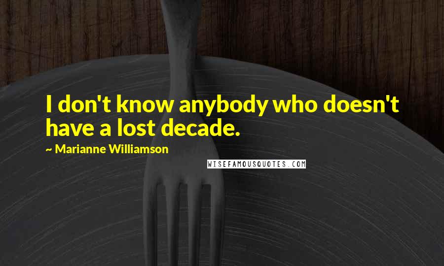 Marianne Williamson Quotes: I don't know anybody who doesn't have a lost decade.