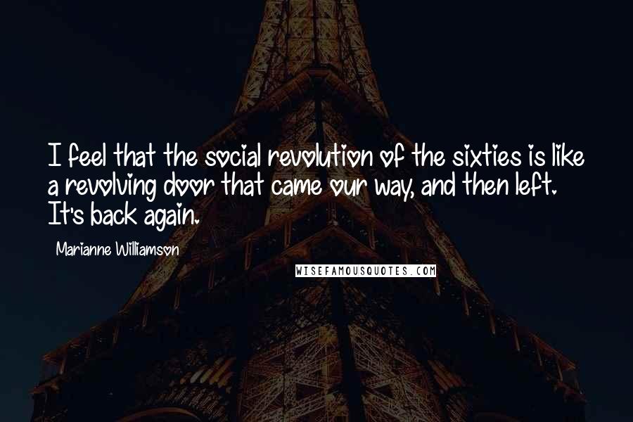 Marianne Williamson Quotes: I feel that the social revolution of the sixties is like a revolving door that came our way, and then left. It's back again.