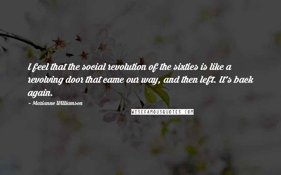 Marianne Williamson Quotes: I feel that the social revolution of the sixties is like a revolving door that came our way, and then left. It's back again.