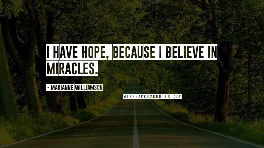 Marianne Williamson Quotes: I have hope, because I believe in miracles.