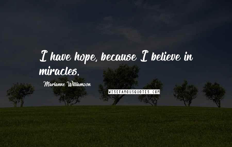 Marianne Williamson Quotes: I have hope, because I believe in miracles.