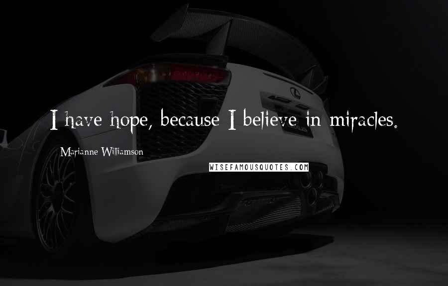 Marianne Williamson Quotes: I have hope, because I believe in miracles.