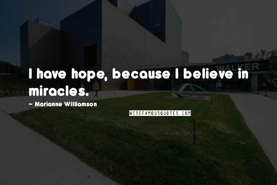 Marianne Williamson Quotes: I have hope, because I believe in miracles.