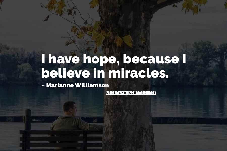 Marianne Williamson Quotes: I have hope, because I believe in miracles.