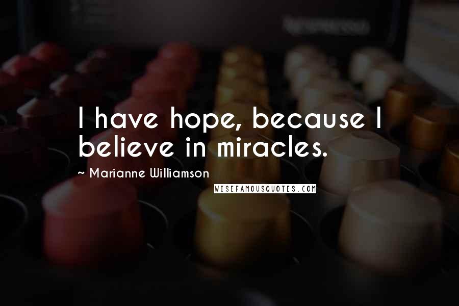Marianne Williamson Quotes: I have hope, because I believe in miracles.