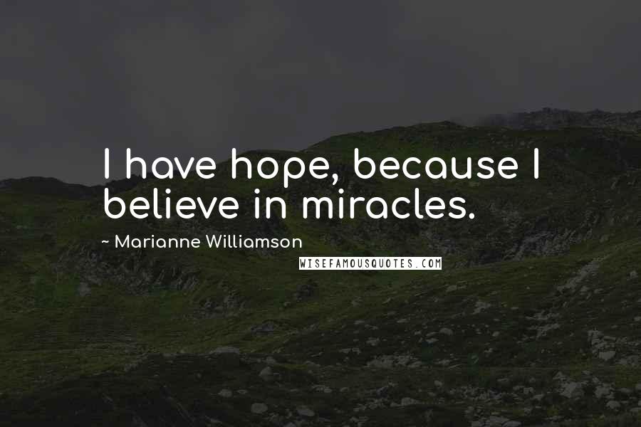Marianne Williamson Quotes: I have hope, because I believe in miracles.