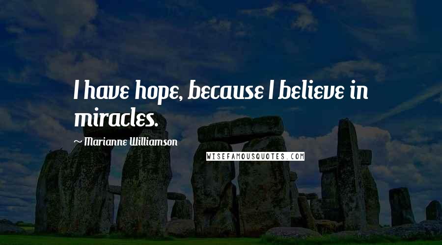 Marianne Williamson Quotes: I have hope, because I believe in miracles.