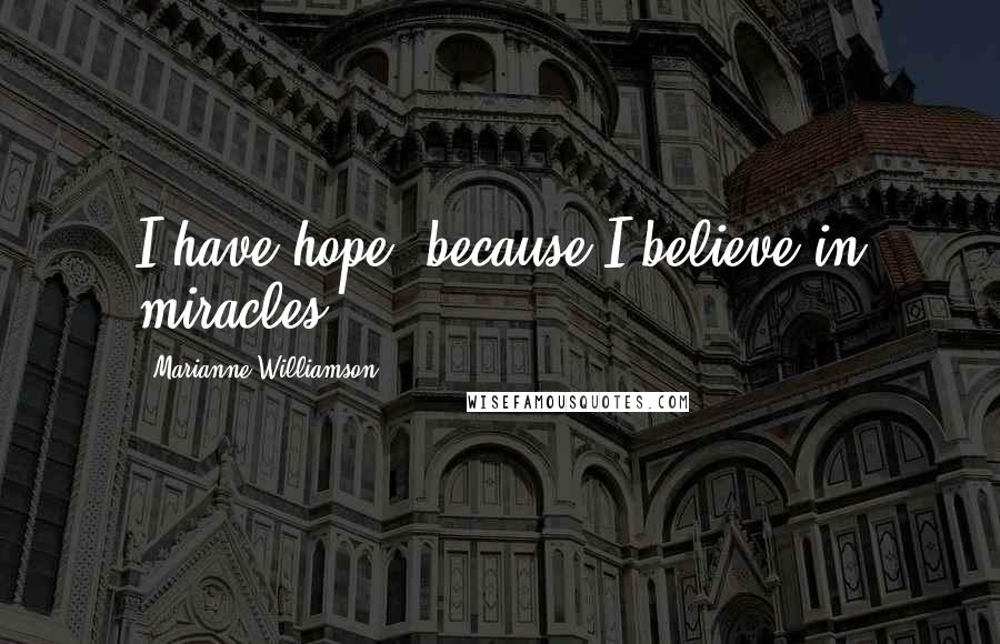 Marianne Williamson Quotes: I have hope, because I believe in miracles.