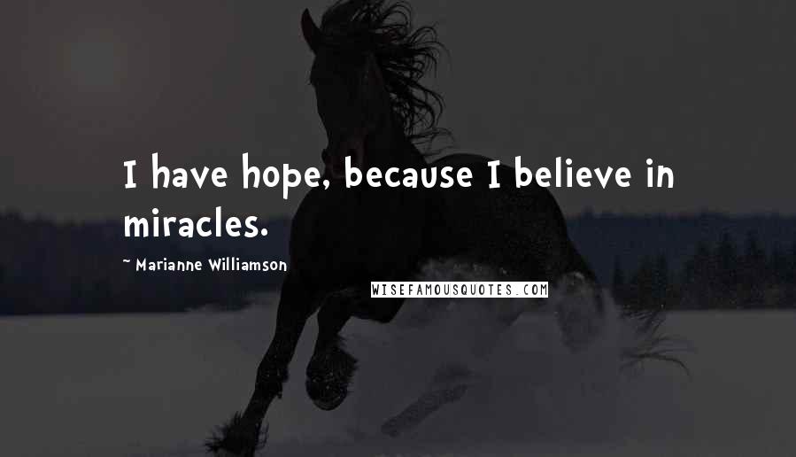 Marianne Williamson Quotes: I have hope, because I believe in miracles.