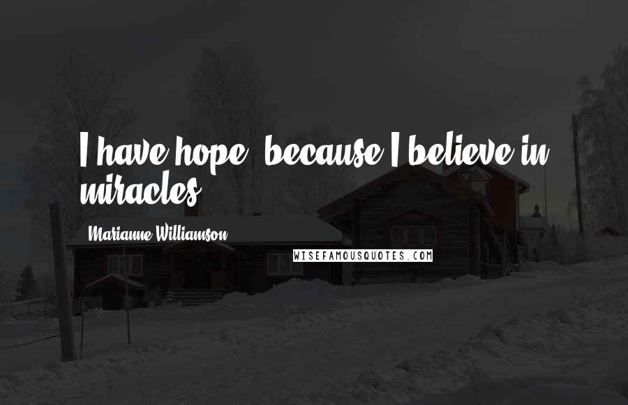 Marianne Williamson Quotes: I have hope, because I believe in miracles.