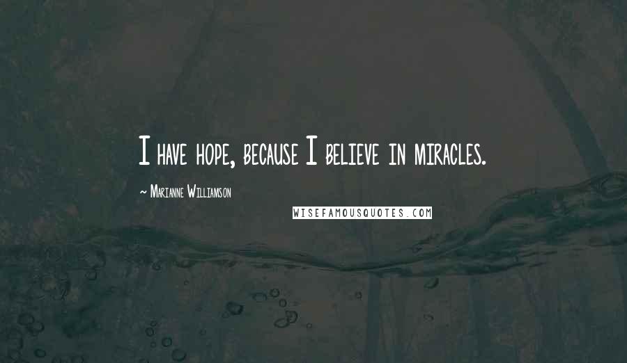 Marianne Williamson Quotes: I have hope, because I believe in miracles.