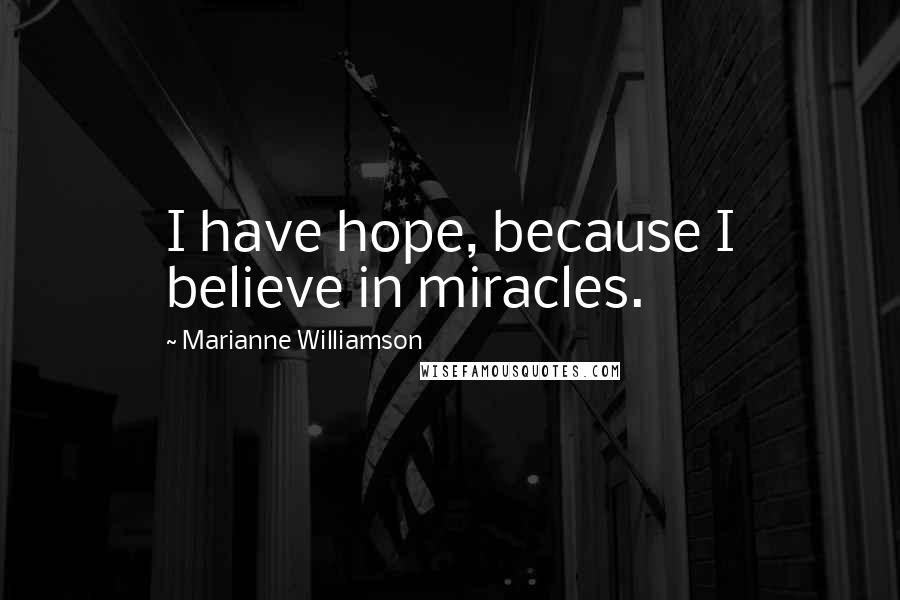 Marianne Williamson Quotes: I have hope, because I believe in miracles.