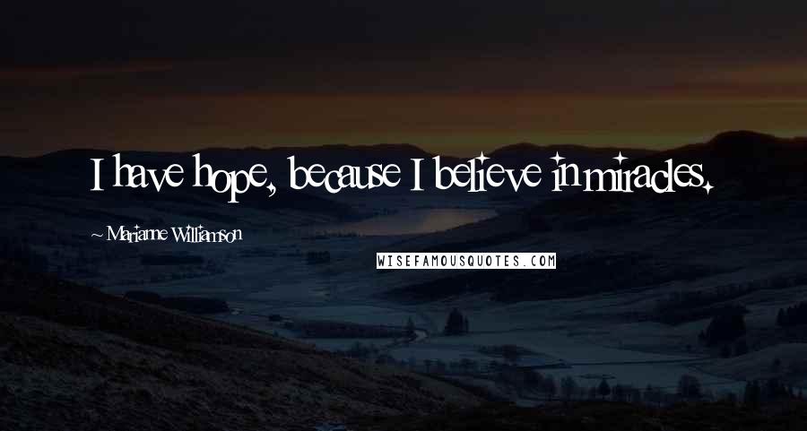 Marianne Williamson Quotes: I have hope, because I believe in miracles.