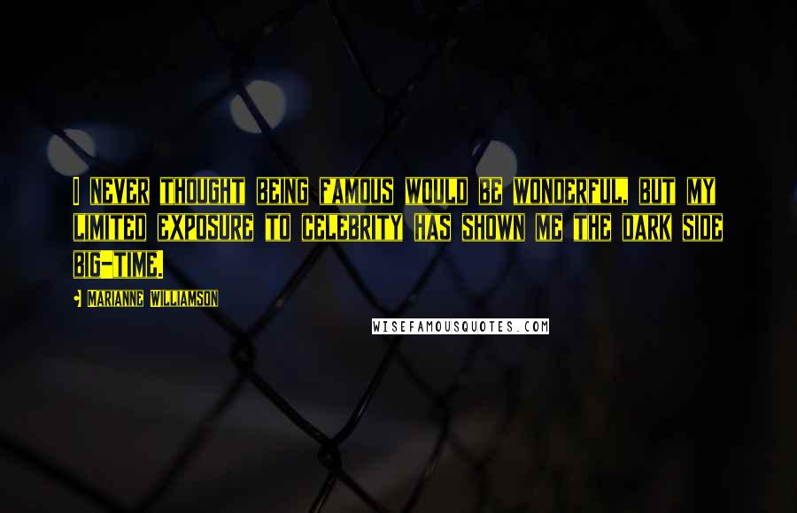 Marianne Williamson Quotes: I never thought being famous would be wonderful, but my limited exposure to celebrity has shown me the dark side big-time.