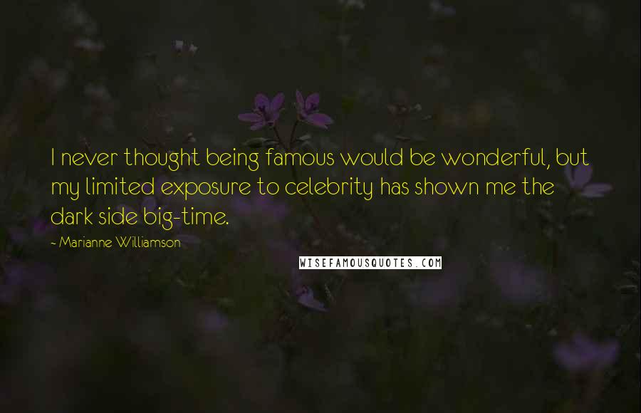 Marianne Williamson Quotes: I never thought being famous would be wonderful, but my limited exposure to celebrity has shown me the dark side big-time.