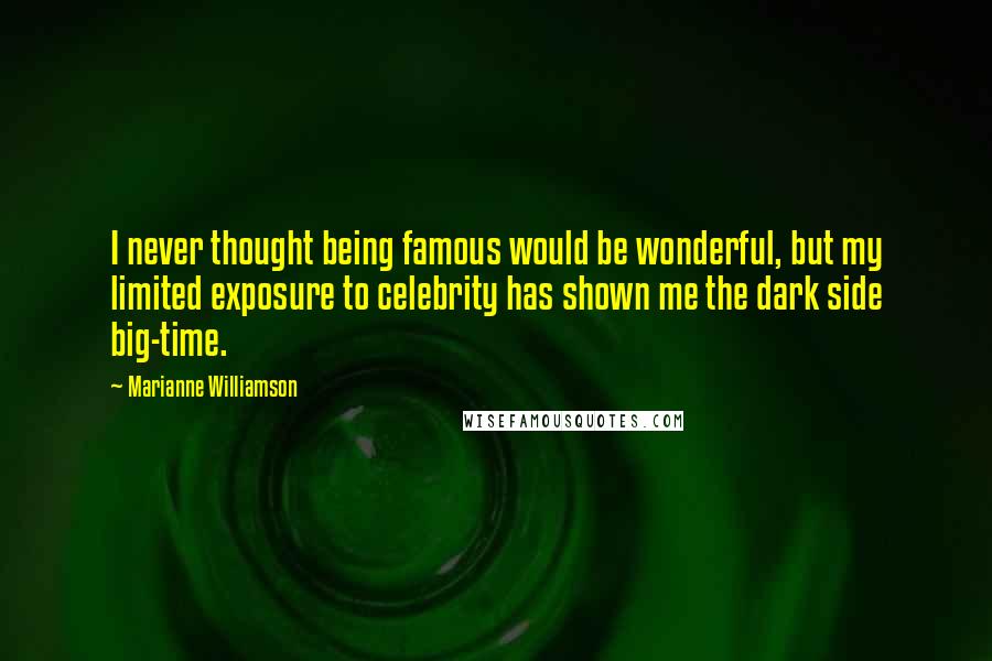 Marianne Williamson Quotes: I never thought being famous would be wonderful, but my limited exposure to celebrity has shown me the dark side big-time.