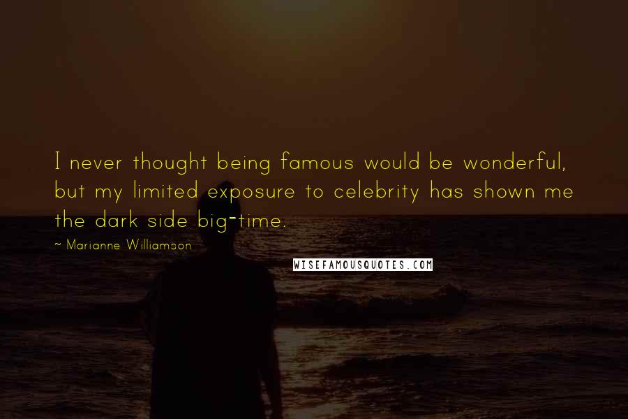 Marianne Williamson Quotes: I never thought being famous would be wonderful, but my limited exposure to celebrity has shown me the dark side big-time.