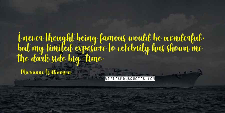 Marianne Williamson Quotes: I never thought being famous would be wonderful, but my limited exposure to celebrity has shown me the dark side big-time.