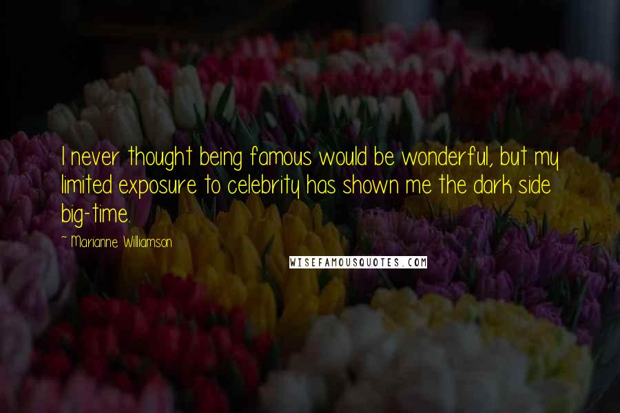 Marianne Williamson Quotes: I never thought being famous would be wonderful, but my limited exposure to celebrity has shown me the dark side big-time.
