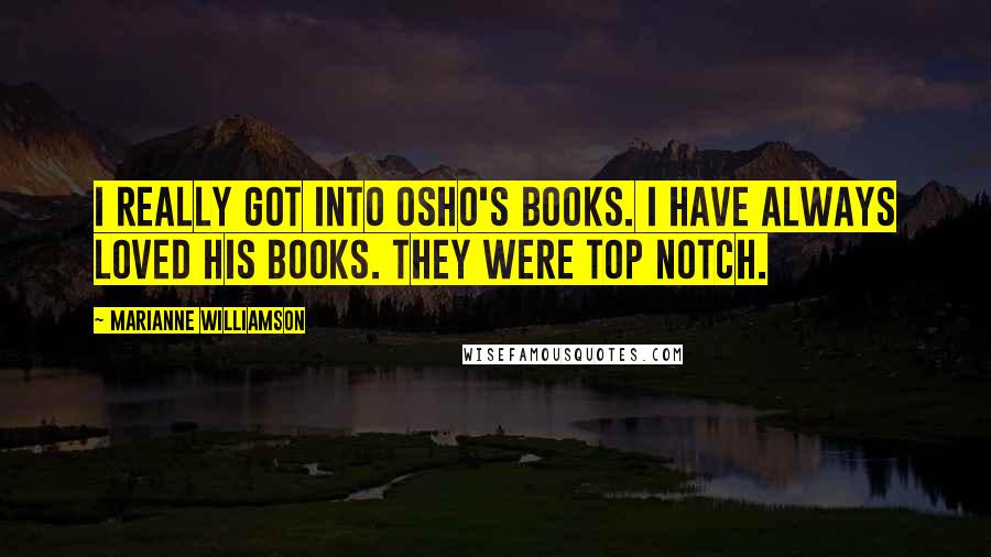 Marianne Williamson Quotes: I really got into Osho's books. I have always loved his books. They were top notch.