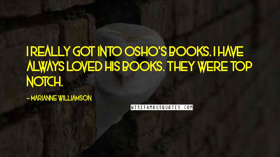 Marianne Williamson Quotes: I really got into Osho's books. I have always loved his books. They were top notch.