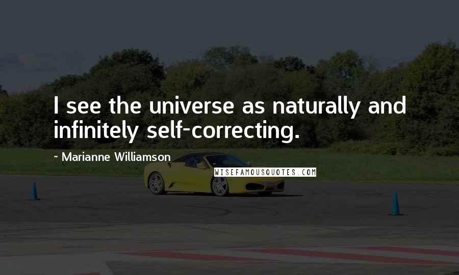 Marianne Williamson Quotes: I see the universe as naturally and infinitely self-correcting.