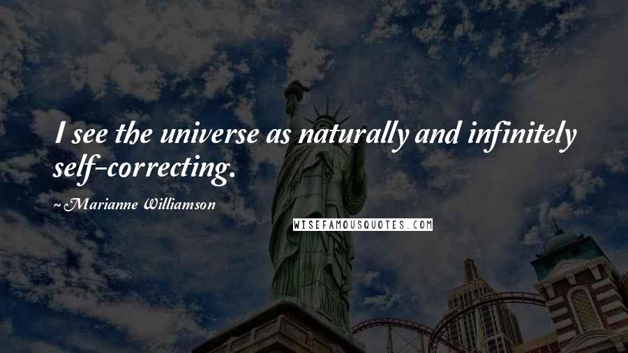 Marianne Williamson Quotes: I see the universe as naturally and infinitely self-correcting.