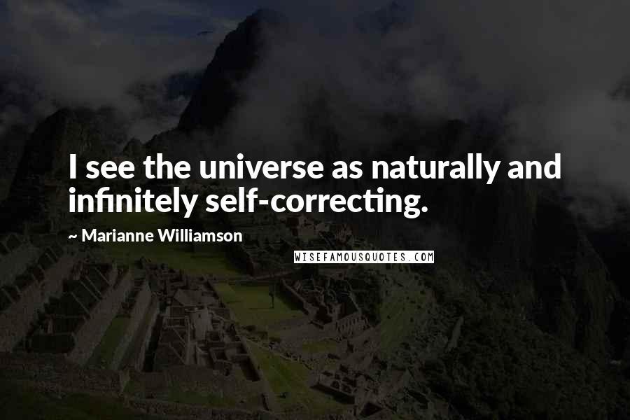 Marianne Williamson Quotes: I see the universe as naturally and infinitely self-correcting.